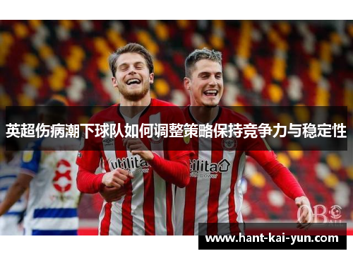 英超伤病潮下球队如何调整策略保持竞争力与稳定性