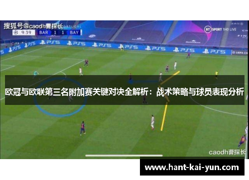 欧冠与欧联第三名附加赛关键对决全解析：战术策略与球员表现分析