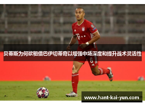 贝蒂斯为何欲租借巴伊切蒂奇以增强中场深度和提升战术灵活性