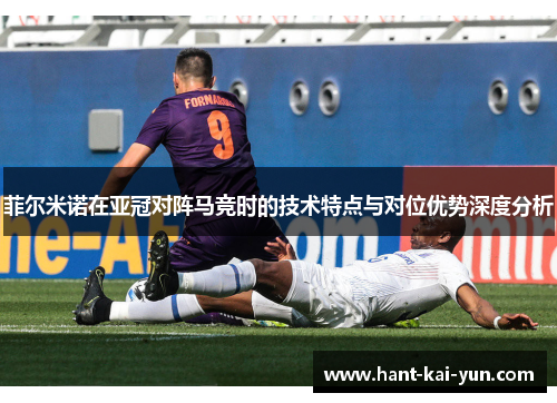 菲尔米诺在亚冠对阵马竞时的技术特点与对位优势深度分析