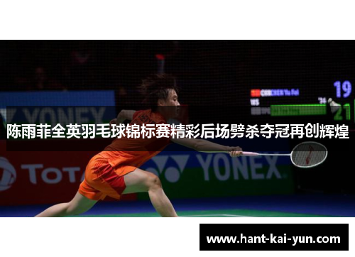 陈雨菲全英羽毛球锦标赛精彩后场劈杀夺冠再创辉煌
