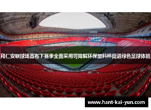 拜仁安联球场宣布下赛季全面采用可降解环保塑料杯促进绿色足球体验