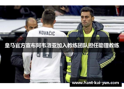 皇马官方宣布阿韦洛亚加入教练团队担任助理教练